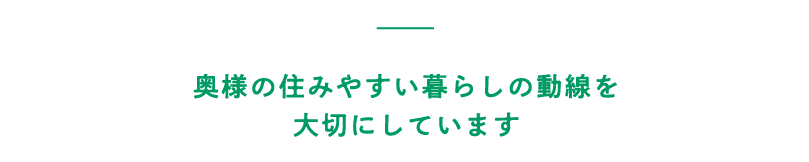 奥様の住みやすい暮らしの動線を大切にしています